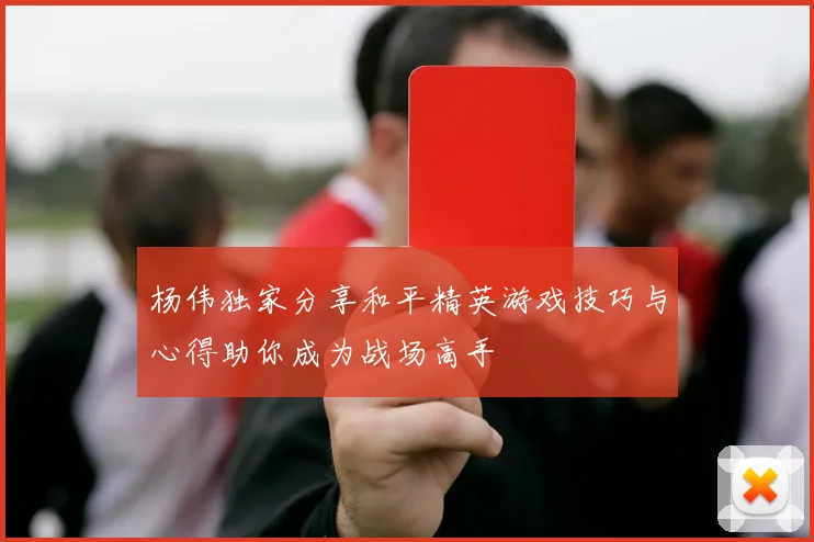 杨伟独家分享和平精英游戏技巧与心得助你成为战场高手