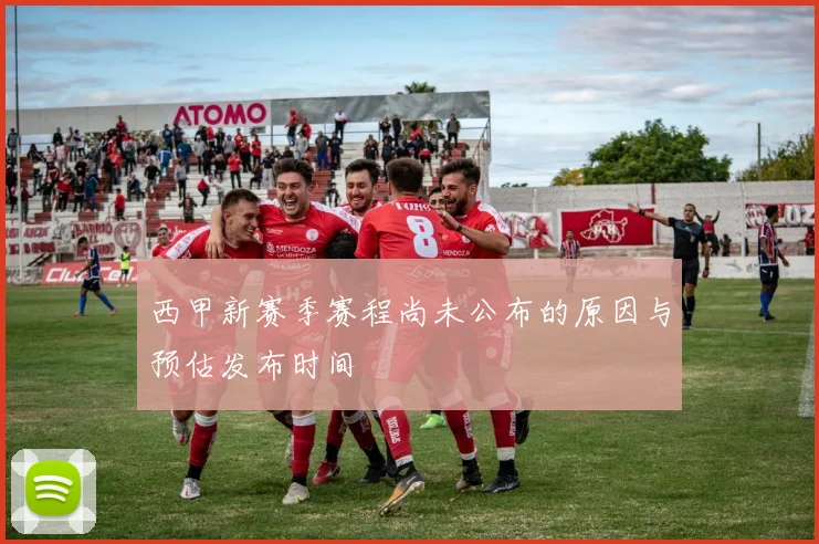 西甲新赛季赛程尚未公布的原因与预估发布时间