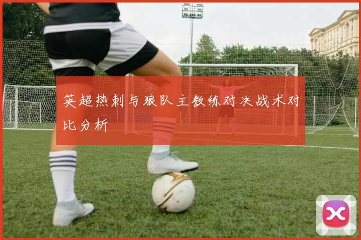 英超热刺与狼队主教练对决战术对比分析