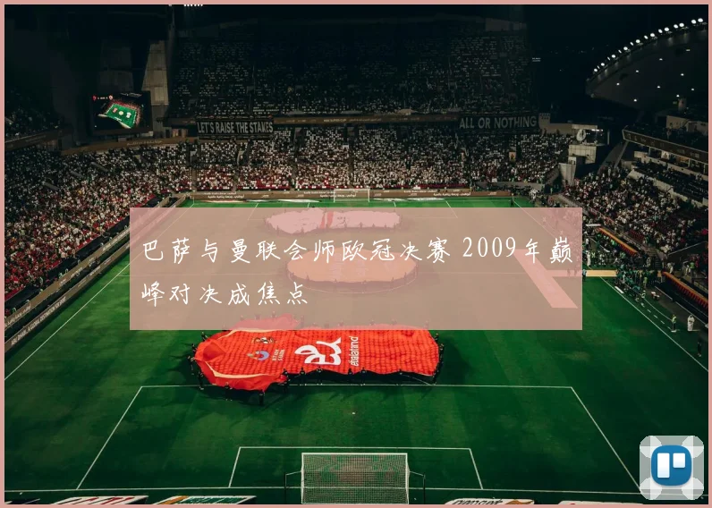 巴萨与曼联会师欧冠决赛 2009年巅峰对决成焦点