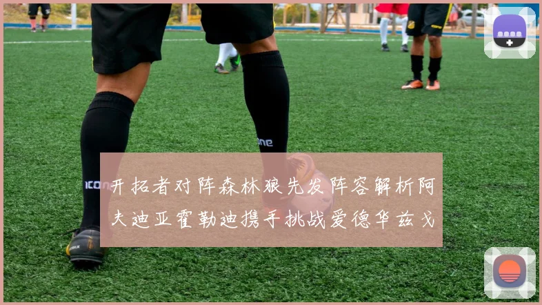 开拓者对阵森林狼先发阵容解析阿夫迪亚霍勒迪携手挑战爱德华兹戈贝尔