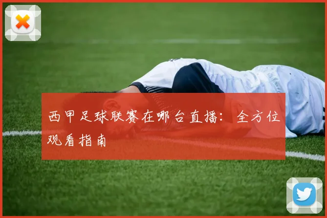 西甲足球联赛在哪台直播：全方位观看指南