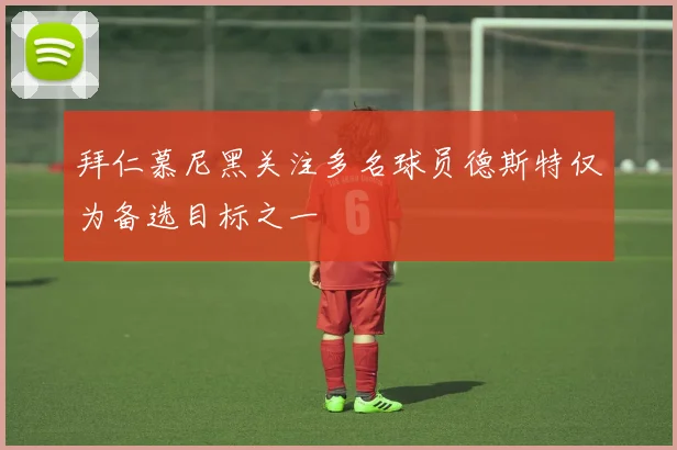 拜仁慕尼黑关注多名球员德斯特仅为备选目标之一